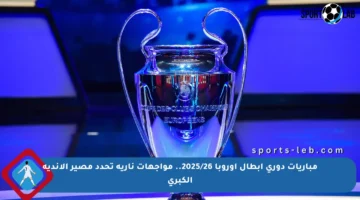 مباريات دوري أبطال أوروبا 2025/26.. مواجهات نارية تحدد مصير الأندية الكبرى